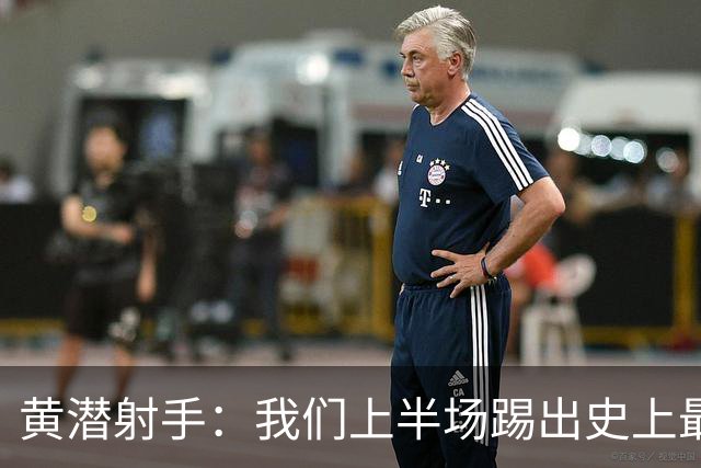 黄潜射手：我们上半场踢出史上最高水准 虽败犹荣